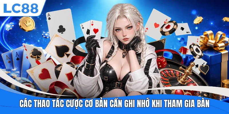 Các thao tác cược cơ bản cần ghi nhớ khi tham gia bàn