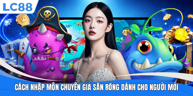 Cách nhập môn Chuyên Gia Săn Rồng dành cho người mới
