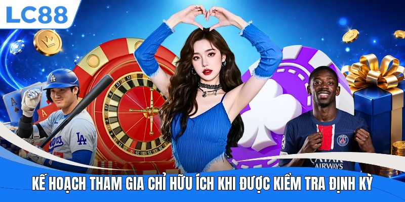 Kế hoạch tham gia chỉ hữu ích khi được kiểm tra định kỳ