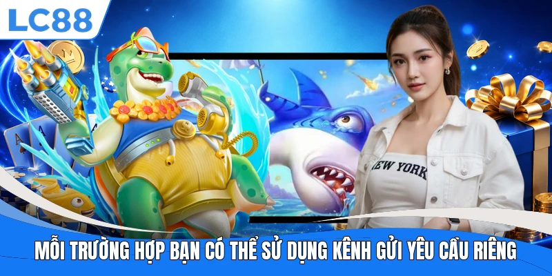 Mỗi trường hợp bạn có thể sử dụng kênh gửi yêu cầu riêng