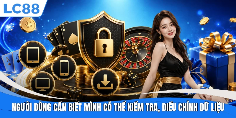 Người dùng cần biết mình có thể kiểm tra, điều chỉnh dữ liệu