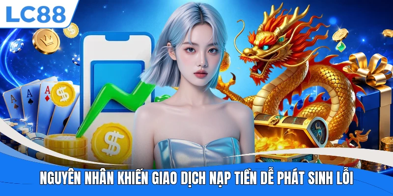 Nguyên nhân khiến giao dịch nạp tiền dễ phát sinh lỗi