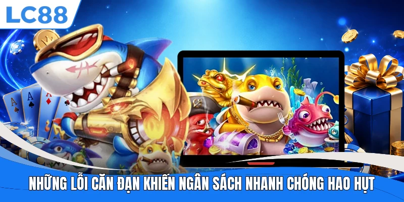 Những lỗi căn đạn khiến ngân sách nhanh chóng hao hụt
