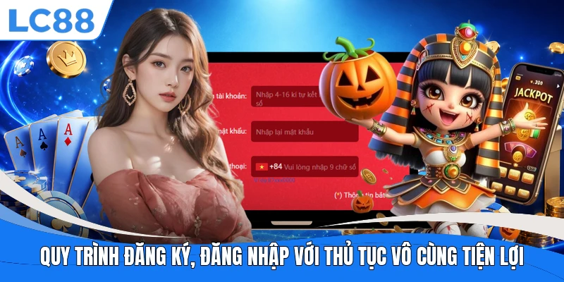 Quy trình đăng ký, đăng nhập với thủ tục vô cùng tiện lợi