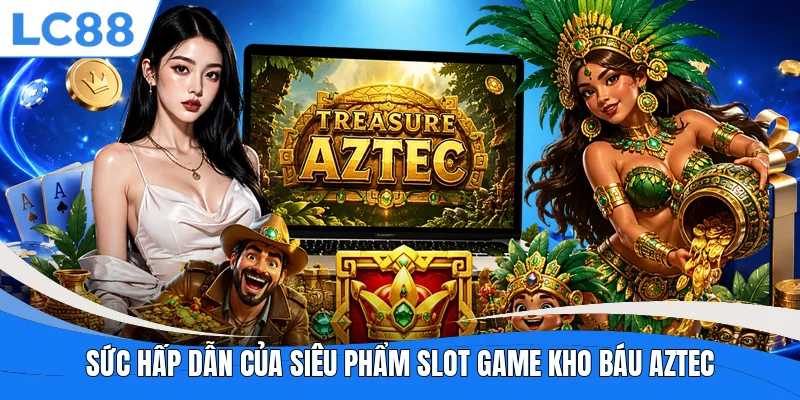 Sức hấp dẫn của siêu phẩm slot game Kho Báu Aztec