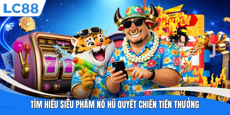 Tìm hiểu siêu phẩm nổ hũ Quyết Chiến Tiền Thưởng
